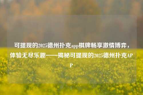 可提现的2025德州扑克app棋牌畅享激情博弈，体验无尽乐趣——揭秘可提现的2025德州扑克APP