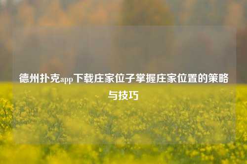 德州扑克app下载庄家位子掌握庄家位置的策略与技巧