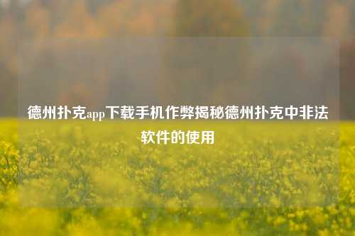 德州扑克app下载手机作弊揭秘德州扑克中非法软件的使用