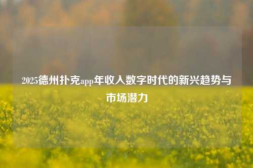 2025德州扑克app年收入数字时代的新兴趋势与市场潜力