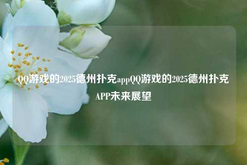 QQ游戏的2025德州扑克appQQ游戏的2025德州扑克APP未来展望