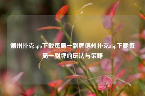 德州扑克app下载每局一副牌德州扑克app下载每局一副牌的玩法与策略