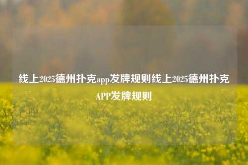 线上2025德州扑克app发牌规则线上2025德州扑克APP发牌规则