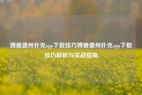 博雅德州扑克app下载技巧博雅德州扑克app下载技巧解析与实战指南