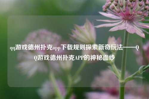 qq游戏德州扑克app下载规则探索新奇玩法——QQ游戏德州扑克APP的神秘面纱