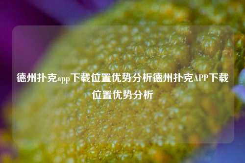 德州扑克app下载位置优势分析德州扑克APP下载位置优势分析