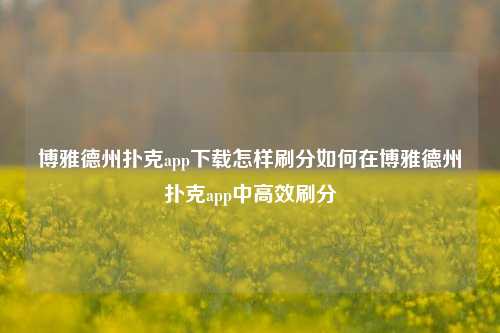 博雅德州扑克app下载怎样刷分如何在博雅德州扑克app中高效刷分