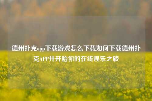 德州扑克app下载游戏怎么下载如何下载德州扑克APP并开始你的在线娱乐之旅