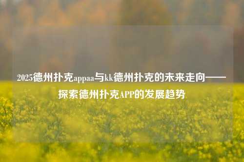2025德州扑克appaa与kk德州扑克的未来走向——探索德州扑克APP的发展趋势