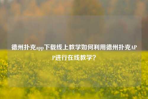 德州扑克app下载线上教学如何利用德州扑克APP进行在线教学？
