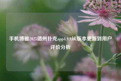 手机博雅2025德州扑克app4.9.9从版本更新到用户评价分析