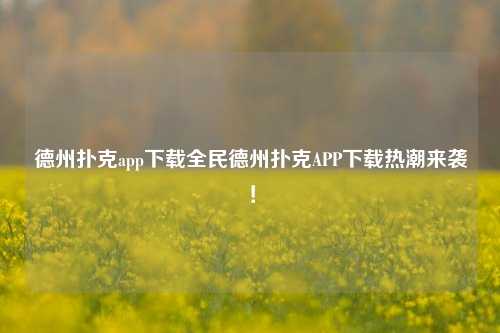 德州扑克app下载全民德州扑克APP下载热潮来袭！