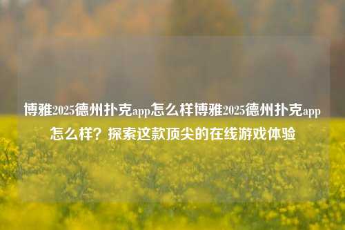 博雅2025德州扑克app怎么样博雅2025德州扑克app怎么样？探索这款顶尖的在线游戏体验