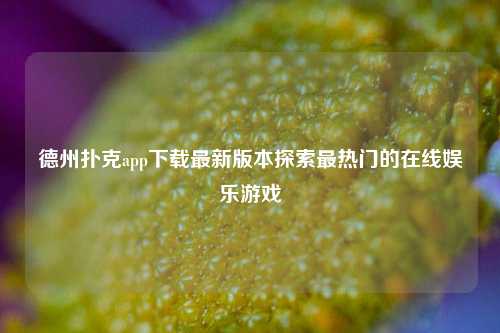 德州扑克app下载最新版本探索最热门的在线娱乐游戏