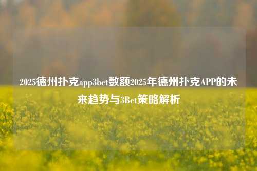 2025德州扑克app3bet数额2025年德州扑克APP的未来趋势与3Bet策略解析