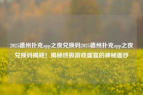 2025德州扑克app之夜兑换码2025德州扑克app之夜兑换码揭晓！揭秘终极游戏盛宴的神秘面纱