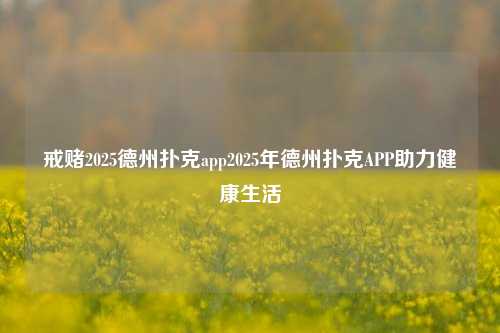 戒赌2025德州扑克app2025年德州扑克APP助力健康生活