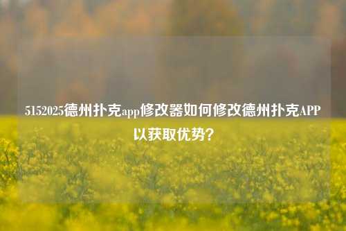 5152025德州扑克app修改器如何修改德州扑克APP以获取优势？