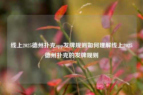 线上2025德州扑克app发牌规则如何理解线上2025德州扑克的发牌规则