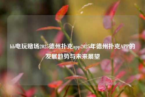 hb电玩赌场2025德州扑克app2025年德州扑克APP的发展趋势与未来展望