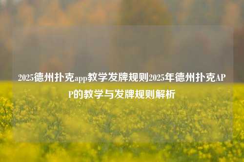 2025德州扑克app教学发牌规则2025年德州扑克APP的教学与发牌规则解析