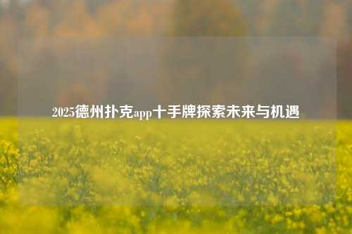 2025德州扑克app十手牌探索未来与机遇
