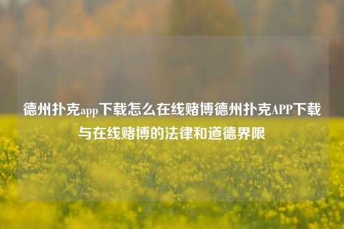 德州扑克app下载怎么在线赌博德州扑克APP下载与在线赌博的法律和道德界限