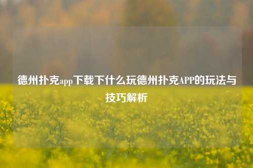 德州扑克app下载下什么玩德州扑克APP的玩法与技巧解析