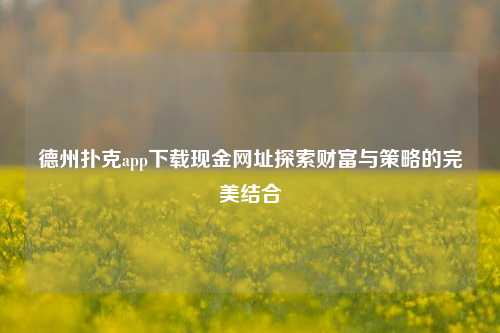 德州扑克app下载现金网址探索财富与策略的完美结合