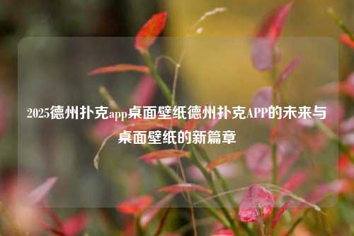 2025德州扑克app桌面壁纸德州扑克APP的未来与桌面壁纸的新篇章