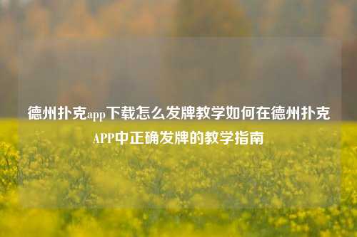 德州扑克app下载怎么发牌教学如何在德州扑克APP中正确发牌的教学指南