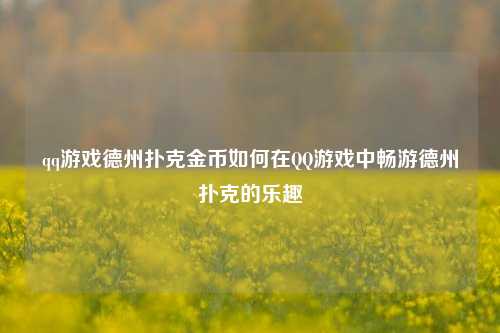qq游戏德州扑克金币如何在QQ游戏中畅游德州扑克的乐趣