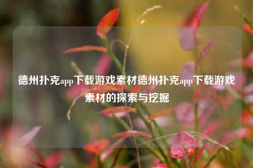 德州扑克app下载游戏素材德州扑克app下载游戏素材的探索与挖掘