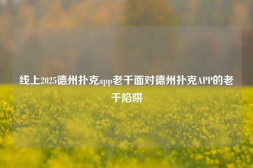 线上2025德州扑克app老千面对德州扑克APP的老千陷阱