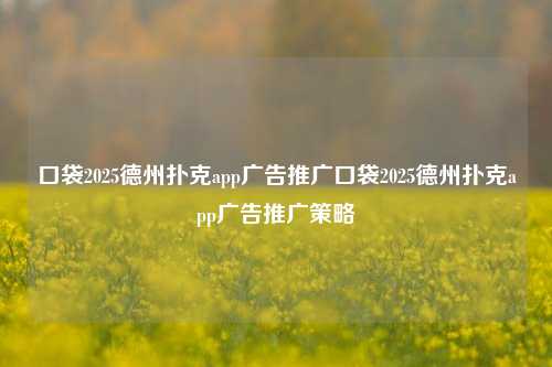 口袋2025德州扑克app广告推广口袋2025德州扑克app广告推广策略