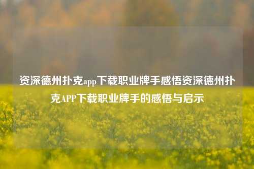 资深德州扑克app下载职业牌手感悟资深德州扑克APP下载职业牌手的感悟与启示