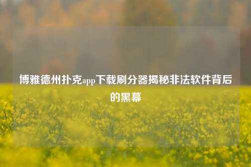 博雅德州扑克app下载刷分器揭秘非法软件背后的黑幕