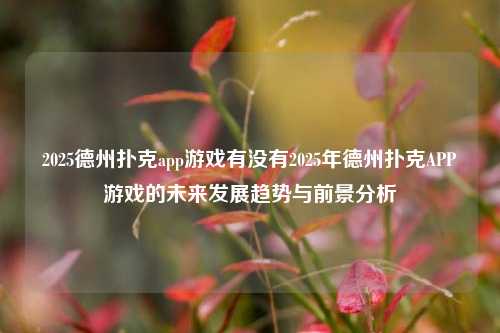 2025德州扑克app游戏有没有2025年德州扑克APP游戏的未来发展趋势与前景分析