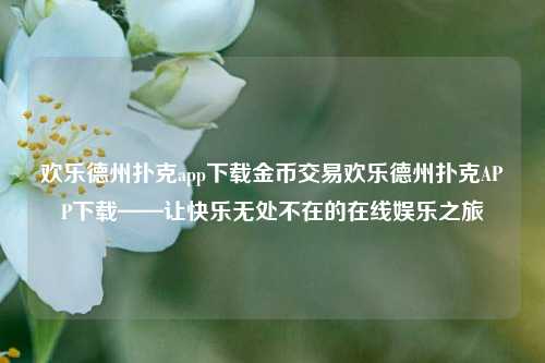 欢乐德州扑克app下载金币交易欢乐德州扑克APP下载——让快乐无处不在的在线娱乐之旅