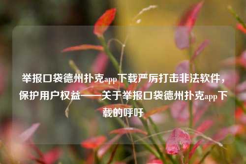 举报口袋德州扑克app下载严厉打击非法软件，保护用户权益——关于举报口袋德州扑克app下载的呼吁