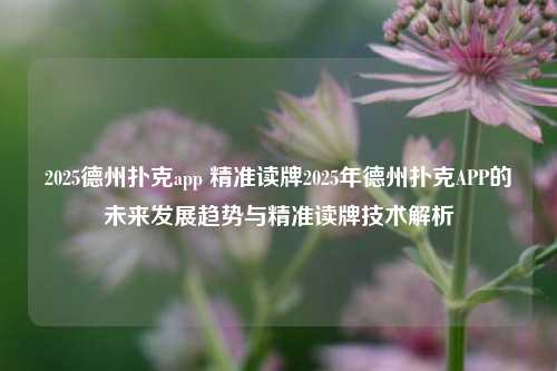 2025德州扑克app 精准读牌2025年德州扑克APP的未来发展趋势与精准读牌技术解析