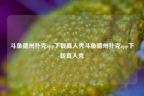 斗鱼德州扑克app下载真人秀斗鱼德州扑克app下载真人秀