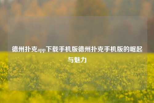 德州扑克app下载手机版德州扑克手机版的崛起与魅力