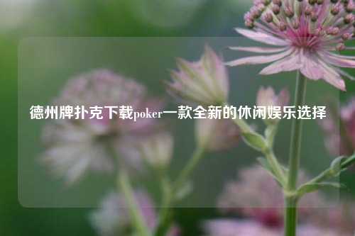 德州牌扑克下载poker一款全新的休闲娱乐选择