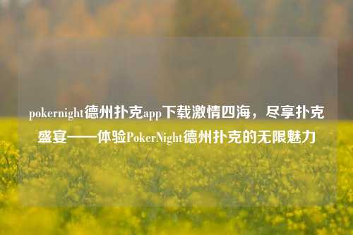 pokernight德州扑克app下载激情四海，尽享扑克盛宴——体验PokerNight德州扑克的无限魅力