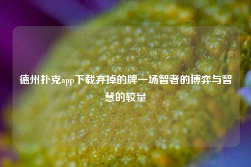 德州扑克app下载弃掉的牌一场智者的博弈与智慧的较量