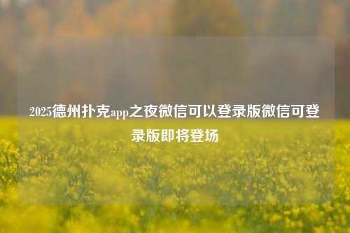 2025德州扑克app之夜微信可以登录版微信可登录版即将登场