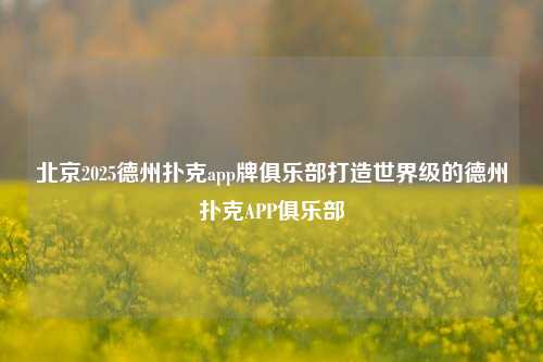 北京2025德州扑克app牌俱乐部打造世界级的德州扑克APP俱乐部