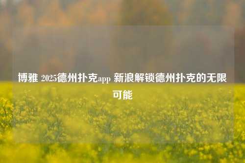 博雅 2025德州扑克app 新浪解锁德州扑克的无限可能