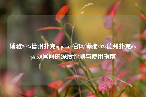 博雅2025德州扑克app5.5.0官网博雅2025德州扑克app5.5.0官网的深度评测与使用指南